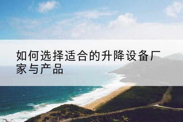 山阴电动升降平台厂家-如何选择适合的升降设备厂家与产品