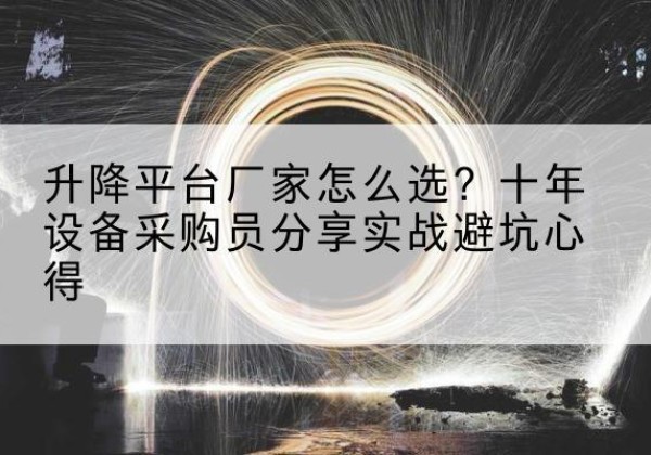 山阴升降平台厂家-怎么选？十年设备采购员分享实战避坑心得