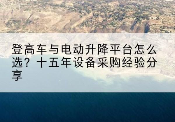 山阴登高车厂家厂家-登高车与电动升降平台怎么选？十五年设备采购经验分享